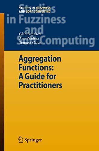 Aggregation Functions: A Guide for Practitioners (Studies in Fuzziness and Soft Computing, 221, Band 221)