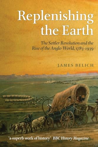 Replenishing the Earth: The Settler Revolution And The Rise Of The Angloworld: The Settler Revolution and the Rise of the Anglo-World, 1783-1939
