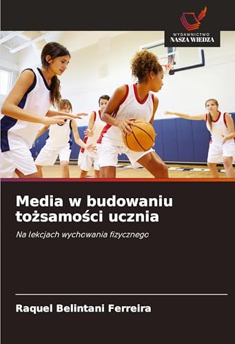 Media w budowaniu to¿samo¿ci ucznia: Na lekcjach wychowania fizycznego von Wydawnictwo Nasza Wiedza