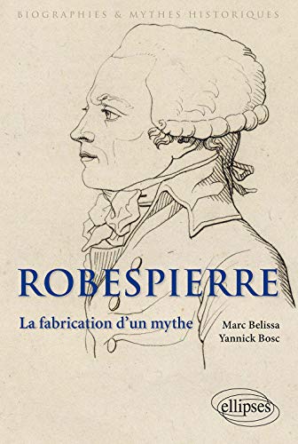 Robespierre. La fabrication d'un mythe (Biographies et mythes historiques)