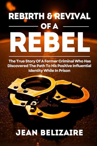 Rebirth & Revival Of A Rebel: The True Story Of A Former Criminal Who Has Discovered The Path To His Positive Influential Identity While In Prison (Latest Edition) von Books Academy LLC