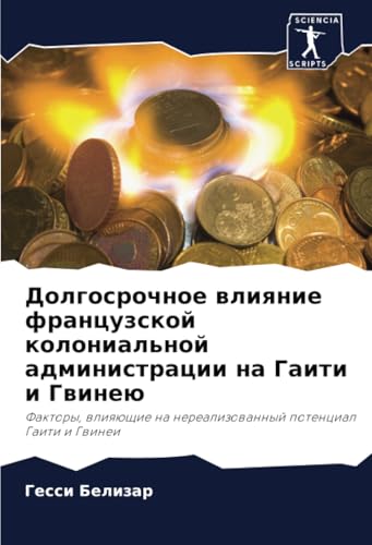 Долгосрочное влияние французской колониальной администрации на Гаити и Гвинею: Факторы, влияющие на нереализованный потенциал Гаити и Гвинеи: Faktory, ... na nerealizowannyj potencial Gaiti i Gwinei von Sciencia Scripts