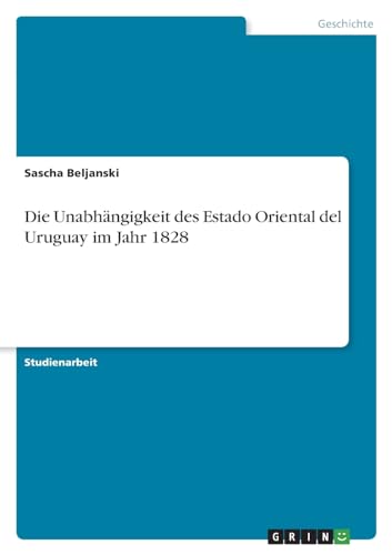 Die Unabhängigkeit des Estado Oriental del Uruguay im Jahr 1828 von GRIN Verlag