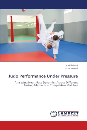 Judo Performance Under Pressure: Analyzing Heart Rate Dynamics Across Different Testing Methods in Competitive Matches von LAP LAMBERT Academic Publishing