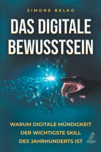 Das digitale Bewusstsein: Warum digitale Mündigkeit der wichtigste Skill des Jahrhunderts ist - Chancen und Risiken von Virtual Reality, Blockchain, Künstlicher Intelligenz und vieles mehr Das digitale Bewusstsein: Warum digitale Mündigkeit der wichtigste Skill des Jahrhunderts ist - Chancen und Risiken von Virtual Reality, Blockchain, Künstlicher Intelligenz und vieles mehr von Eulogia Verlag