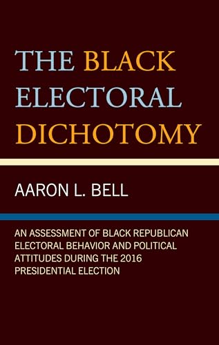 The Black Electoral Dichotomy: An Assessment of Black Republican Electoral Behavior and Political Attitudes During the 2016 Presidential Election The Black Electoral Dichotomy: An Assessment of Black Republican Electoral Behavior and Political Attitudes During the 2016 Presidential Election von Lexington Books/Fortress Academic