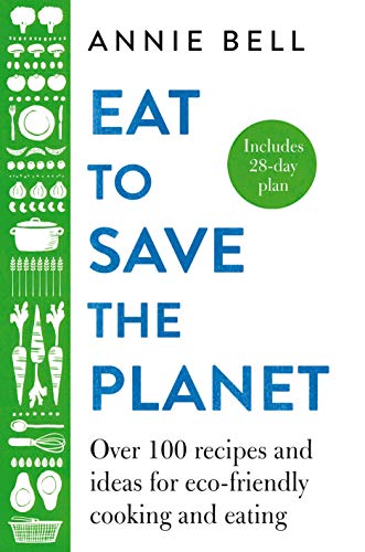 Eat to Save the Planet: Over 100 Recipes and Ideas for Eco-Friendly Cooking and Eating