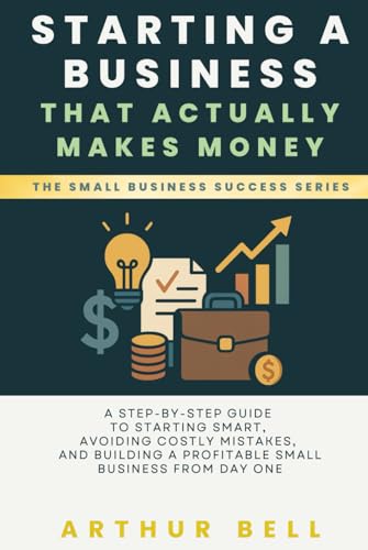 Starting a Business That Actually Makes Money: A Step-by-Step Guide to Starting Smart, Avoiding Costly Mistakes, and Building a Profitable Small Business from Day One von Independently published