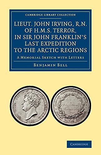 Lieut. John Irving, R.N., of H.M.S. Terror, in Sir John Franklin's Last Expedition to the Arctic Regions: A Memorial Sketch With Letters (Cambridge Library Collection - Polar Exploration) von Cambridge University Press