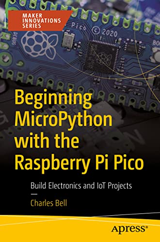 Beginning MicroPython with the Raspberry Pi Pico: Build Electronics and IoT Projects (Maker Innovations Series)