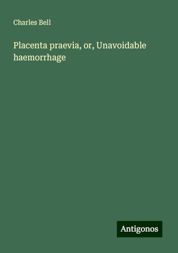 Placenta praevia, or, Unavoidable haemorrhage von Antigonos Verlag