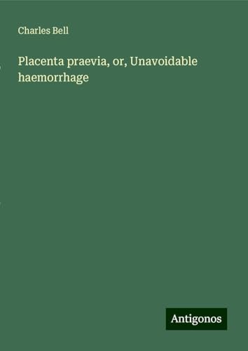 Placenta praevia, or, Unavoidable haemorrhage von Antigonos Verlag