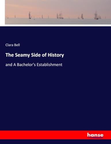 The Seamy Side of History: and A Bachelor's Establishment von hansebooks