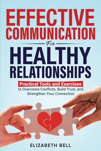 Effective Communication for Healthy Relationships: Practical Tools and Exercises to Overcome Conflicts, Build Trust, and Strengthen Your Connection von Independently published