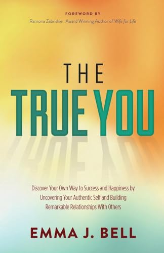True You: Discover Your Own Way to Success and Happiness by Uncovering Your Authentic Self and Building Remarkable Relationships With Others