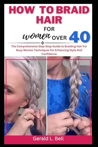 HOW TO BRAID HAIR FOR WOMEN OVER 40: The Comprehensive Step-Step-Guide to Braiding Hair For Busy Women Techniques For Enhancing Style And Confidence von Independently published