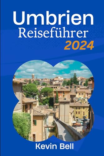 Umbrien Reiseführer 2024: Wo Geschichte auf Harmonie trif t: Eine Reise durch Italiens grünes Herz von Independently published