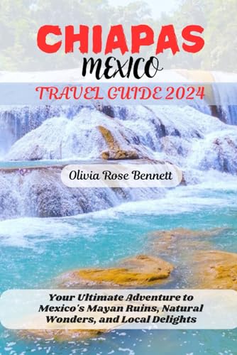 CHIAPAS MEXICO TRAVEL GUIDE 2024: Your Ultimate Adventure to Mexico's Mayan Ruins, Natural Wonders, and Local Delights von Independently published