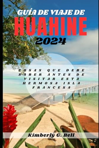 GUÍA DE VIAJE DE HUAHINE 2024: Cosas que debe saber antes de visitar esta hermosa isla francesa von Independently published