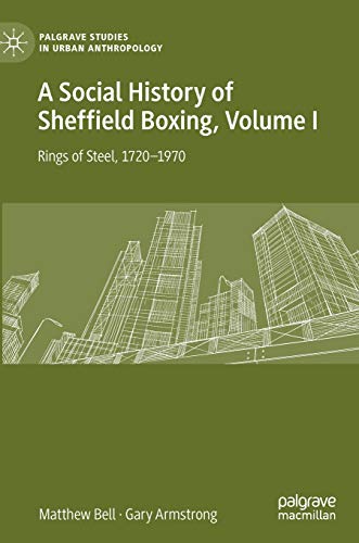 A Social History of Sheffield Boxing, Volume I: Rings of Steel, 1720–1970 (Palgrave Studies in Urban Anthropology, Band 1)