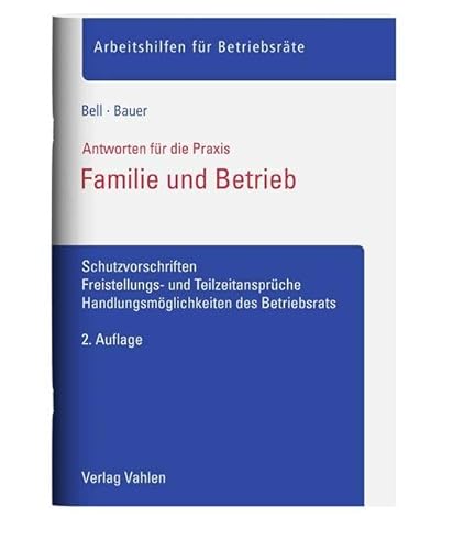 Familie und Betrieb: Schutzvorschriften, Freistellungs- und Teilzeitansprüche, Handlungsmöglichkeiten des Betriebsrats (Arbeitshilfen für Betriebsräte) von Vahlen