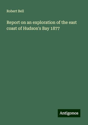 Report on an exploration of the east coast of Hudson's Bay 1877 von Antigonos Verlag