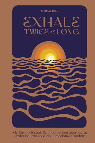 Exhale Twice as Long: My Street-Tested, Science-Backed Journey to Profound Presence and Emotional Freedom Exhale Twice as Long: My Street-Tested, Science-Backed Journey to Profound Presence and Emotional Freedom