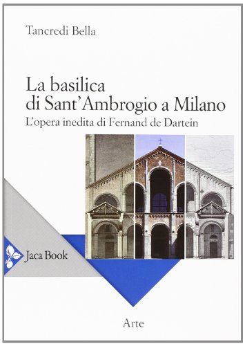 La basilica di Sant'Ambrogio a Milano. L'opera inedita di Fernand De Dartein. Ediz. illustrata (Di fronte e attraverso. Storia dell'arte) von JACA BOOK