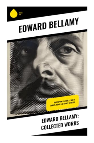 Edward Bellamy: Collected Works: Dystopian Classics, Sci-Fi Series, Novels & Short Stories von Sharp Ink