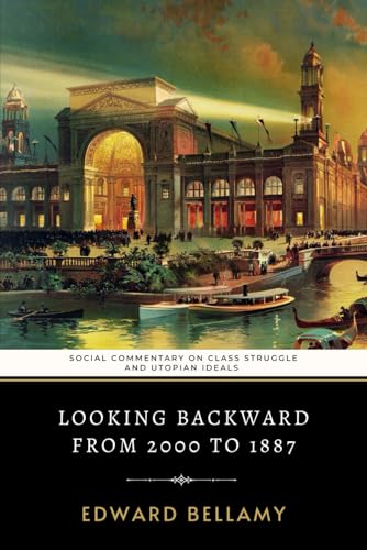 Looking Backward From 2000 to 1887: Edward Bellamy's Social Commentary on Class Struggle and Utopian Ideals Looking Backward From 2000 to 1887: Edward Bellamy's Social Commentary on Class Struggle and Utopian Ideals von Independently published