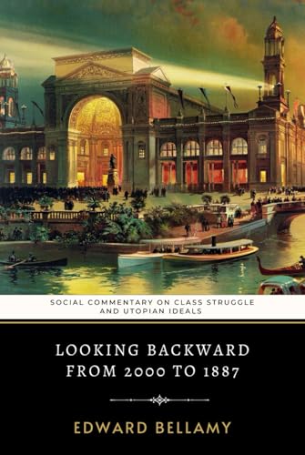Looking Backward From 2000 to 1887: Edward Bellamy's Social Commentary on Class Struggle and Utopian Ideals Looking Backward From 2000 to 1887: Edward Bellamy's Social Commentary on Class Struggle and Utopian Ideals von Independently published