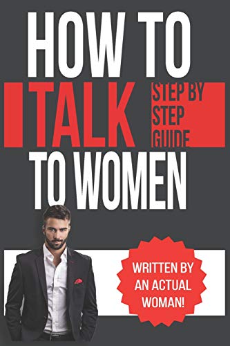 How To Talk To Women: A Practical Guide on How to Eliminate Approach Anxiety, Increase Your Social Confidence and Improve Your Dating Life and Relationships