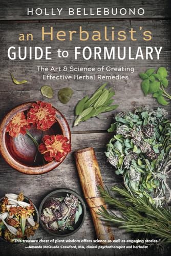 Herbalist's Guide to Formulary, An: The Art and Science of Creating Effective Herbal Remedies: The Art & Science of Creating Effective Herbal Remedies