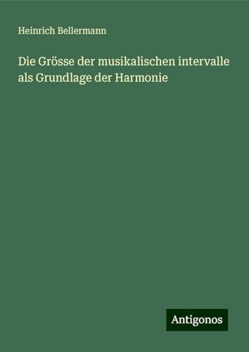 Die Grösse der musikalischen intervalle als Grundlage der Harmonie von Antigonos Verlag
