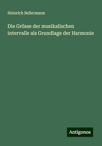 Die Grösse der musikalischen intervalle als Grundlage der Harmonie von Antigonos Verlag