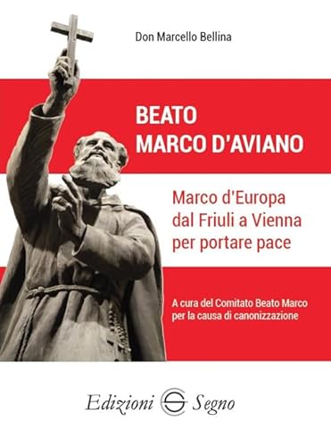 Beato Marco d'Aviano. Marco d'Europa dal Friuli a Vienna per portare pace von Edizioni Segno