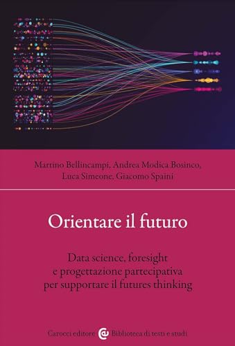 Orientare il futuro. Data science, foresight e progettazione partecipativa per supportare il futures thinking (Biblioteca di testi e studi) von Carocci