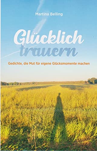 Glücklich trauern: Gedichte, die Mut für eigene Glücksmomente machen von Isensee Florian GmbH