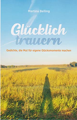 Glücklich trauern: Gedichte, die Mut für eigene Glücksmomente machen