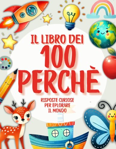 Il libro dei 100 Perchè: Risposte curiose e colorate per esplorare il mondo dai 3 ai 7 anni von Independently published