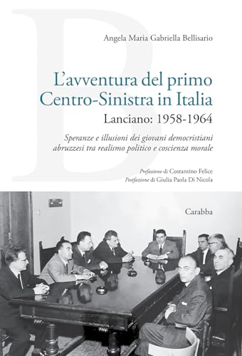L'avventura del primo Centro-Sinistra in Italia. Lanciano: 1958-1964. Speranze e illusioni dei giovani democristiani abruzzesi tra realismo politico e coscienza morale (Universale Carabba) von Carabba