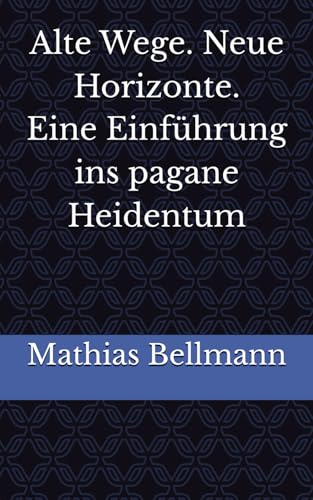 Alte Wege. Neue Horizonte. Eine Einführung ins pagane Heidentum: Erster pädagogisch-didaktischer Sammelband von Independently published