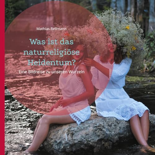 Was ist das naturreligiöse Heidentum?: Eine Bildreise zu unseren Wurzeln von BoD – Books on Demand