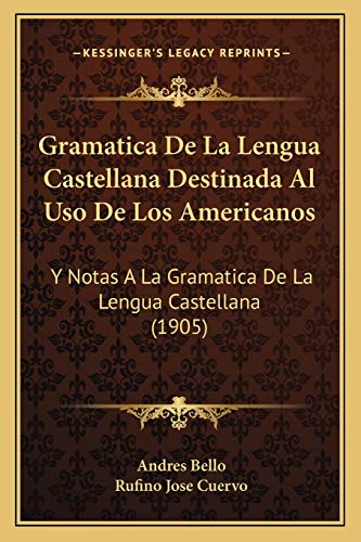 Gramatica De La Lengua Castellana Destinada Al Uso De Los Americanos: Y Notas A La Gramatica De La Lengua Castellana (1905)