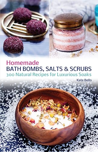 Homemade Bath Bombs, Salts and Scrubs: 300 Natural Recipes for Luxurious Soaks