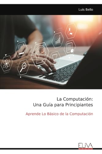 La Computación: Una Guía para Principiantes: Aprende Lo Básico de la Computación von Eliva Press
