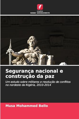 Segurança nacional e construção da paz: Um estudo sobre militares e resolução de conflitos no nordeste da Nigéria, 2010-2014 von Edições Nosso Conhecimento