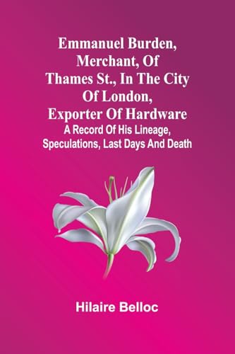 Emmanuel Burden, Merchant, Of Thames St., In The City Of London, Exporter Of Hardware: A Record Of His Lineage, Speculations, Last Days And Death von Alpha Edition