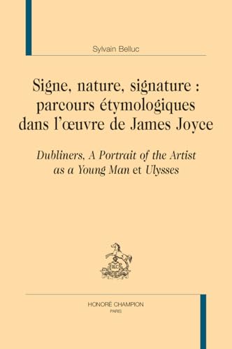 Signes, nature, signature : parcours étymologiques dans l’oeuvre de James Joyce: Dubliners, A Portrait of the Artist as a Young Man et Ulysses von CHAMPION