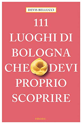 111 luoghi di Bologna che devi proprio scoprire: guida turistica (Le guide 111)